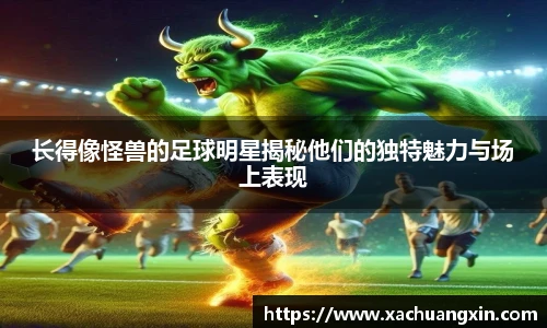 长得像怪兽的足球明星揭秘他们的独特魅力与场上表现