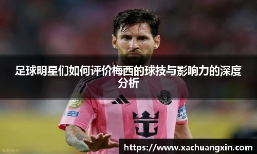 足球明星们如何评价梅西的球技与影响力的深度分析
